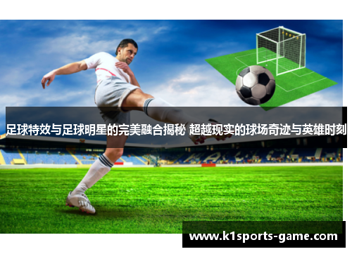 足球特效与足球明星的完美融合揭秘 超越现实的球场奇迹与英雄时刻