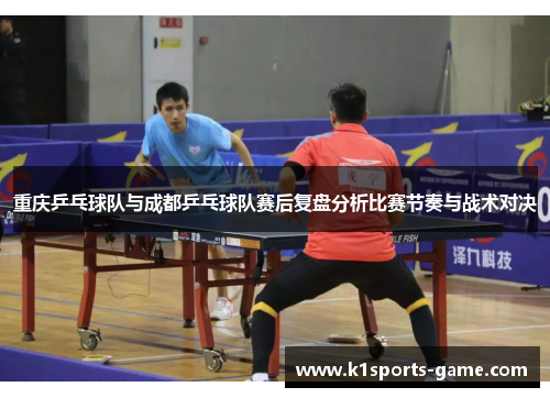 重庆乒乓球队与成都乒乓球队赛后复盘分析比赛节奏与战术对决