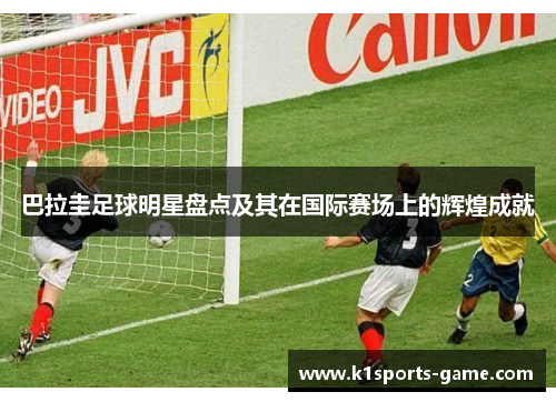 巴拉圭足球明星盘点及其在国际赛场上的辉煌成就