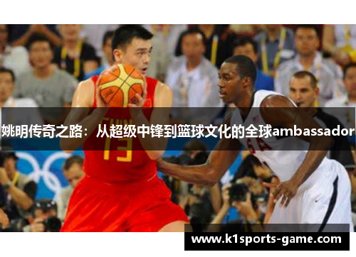 姚明传奇之路：从超级中锋到篮球文化的全球ambassador