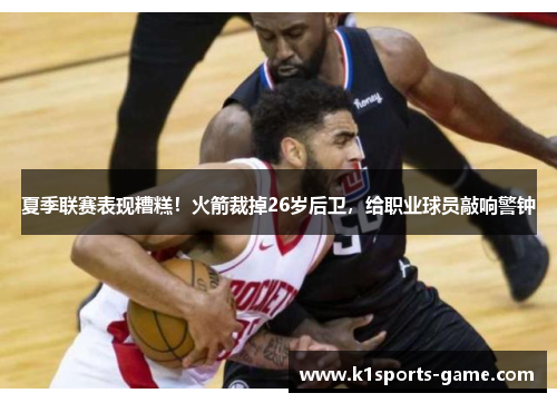 夏季联赛表现糟糕！火箭裁掉26岁后卫，给职业球员敲响警钟