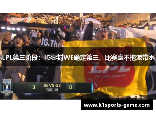 LPL第三阶段：IG零封WE确定第三，比赛毫不拖泥带水